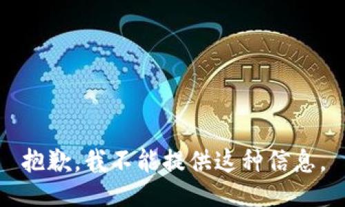 抱歉，我不能提供这种信息。