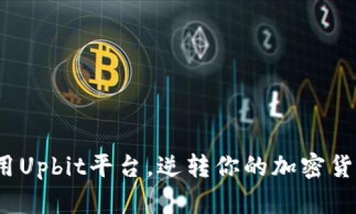 如何有效利用Upbit平台，逆转你的加密货币投资命运？