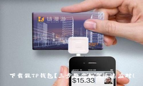 下载假TP钱包？三步教你如何迅速应对！